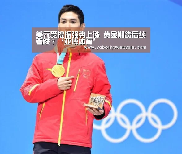 美元受提振强势上涨 黄金期货后续看跌?‘亚博体育’(图3) 美元受提振强势上涨 黄金期货后续看跌?‘亚博体育’(图3)