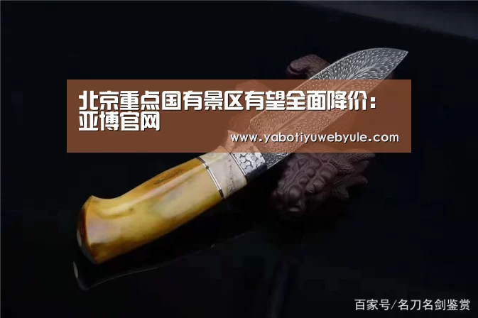 北京重点国有景区有望全面降价:亚博官网(图3) 亚博娱乐