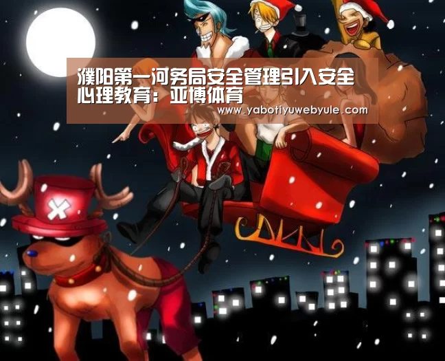 濮阳第一河务局安全管理引入安全心理教育:亚博体育(图4) 濮阳第一河务局安全管理引入安全心理教育:亚博体育(图4)