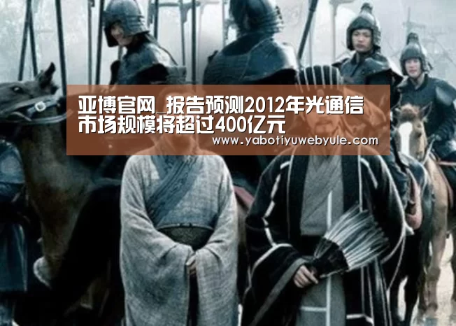 亚博官网_报告预测2012年光通信市场规模将超过400亿元(图3) 亚博首页