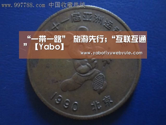 “一带一路” 旅游先行;“互联互通”【Yabo】(图1) 亚博体育